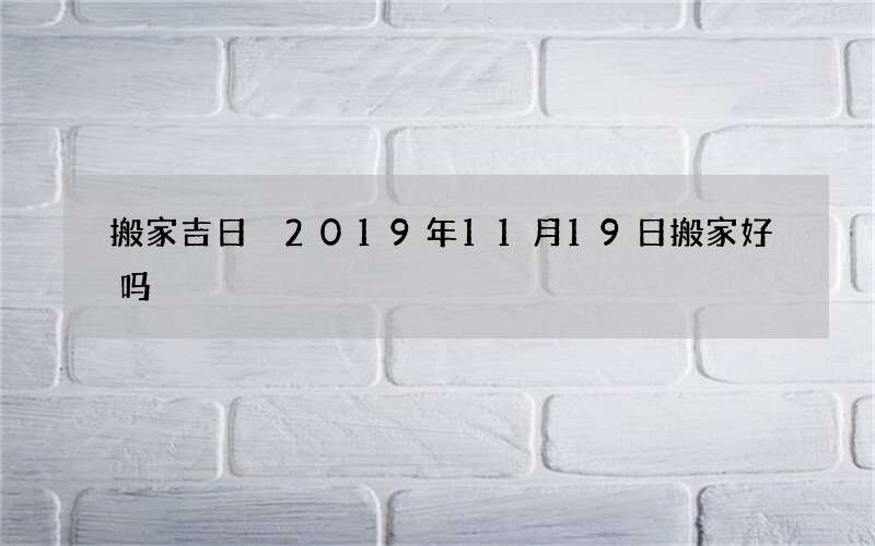 搬家吉日 2019年11月19日搬家好吗
